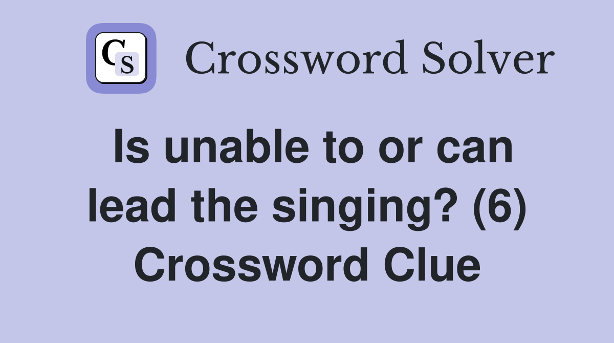Is unable to or can lead the singing? (6) Crossword Clue Answers